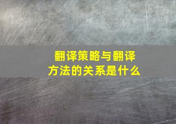 翻译策略与翻译方法的关系是什么