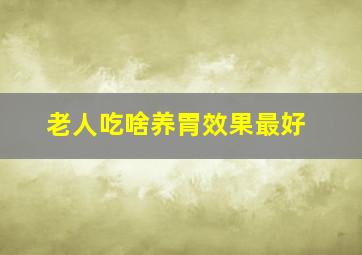 老人吃啥养胃效果最好