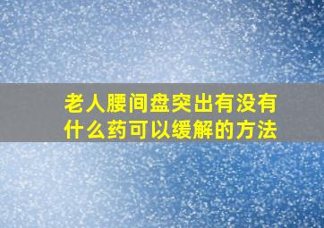 老人腰间盘突出有没有什么药可以缓解的方法