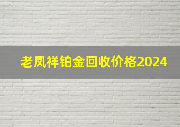 老凤祥铂金回收价格2024