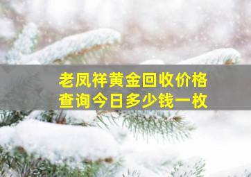 老凤祥黄金回收价格查询今日多少钱一枚