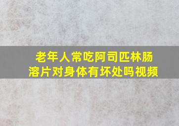 老年人常吃阿司匹林肠溶片对身体有坏处吗视频