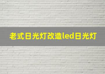 老式日光灯改造led日光灯