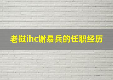 老挝ihc谢易兵的任职经历