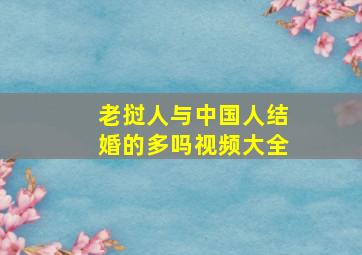 老挝人与中国人结婚的多吗视频大全