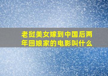 老挝美女嫁到中国后两年回娘家的电影叫什么