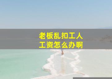 老板乱扣工人工资怎么办啊