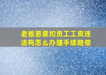 老板恶意扣员工工资违法吗怎么办理手续赔偿