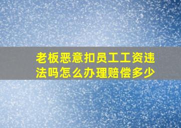 老板恶意扣员工工资违法吗怎么办理赔偿多少