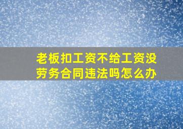 老板扣工资不给工资没劳务合同违法吗怎么办