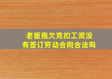 老板拖欠克扣工资没有签订劳动合同合法吗