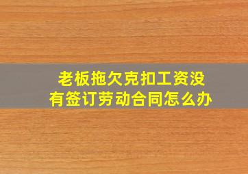 老板拖欠克扣工资没有签订劳动合同怎么办