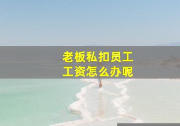 老板私扣员工工资怎么办呢