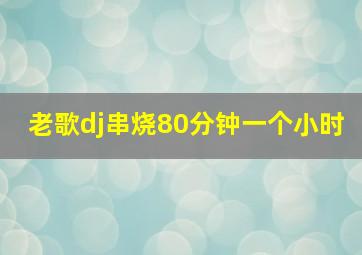 老歌dj串烧80分钟一个小时