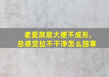 老爱放屁大便不成形,总感觉拉不干净怎么回事