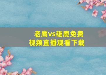 老鹰vs雄鹿免费视频直播观看下载