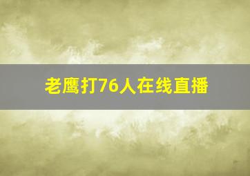 老鹰打76人在线直播