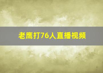 老鹰打76人直播视频