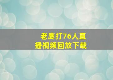 老鹰打76人直播视频回放下载