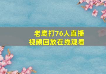 老鹰打76人直播视频回放在线观看