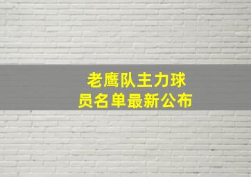 老鹰队主力球员名单最新公布