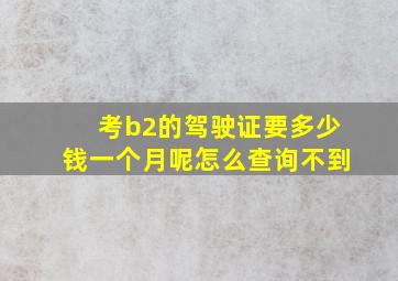 考b2的驾驶证要多少钱一个月呢怎么查询不到