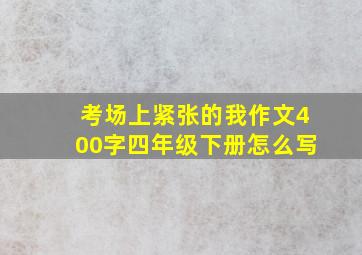 考场上紧张的我作文400字四年级下册怎么写