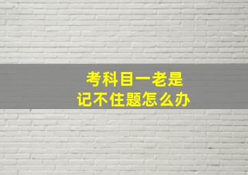 考科目一老是记不住题怎么办