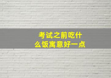 考试之前吃什么饭寓意好一点