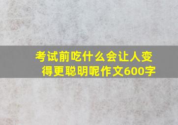 考试前吃什么会让人变得更聪明呢作文600字