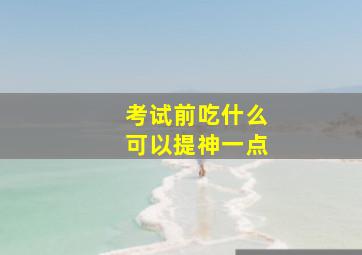 考试前吃什么可以提神一点