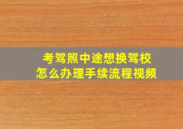 考驾照中途想换驾校怎么办理手续流程视频