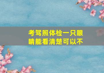 考驾照体检一只眼睛能看清楚可以不