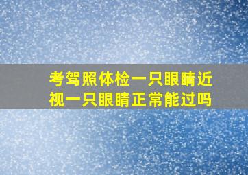 考驾照体检一只眼睛近视一只眼睛正常能过吗