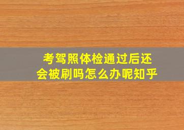 考驾照体检通过后还会被刷吗怎么办呢知乎