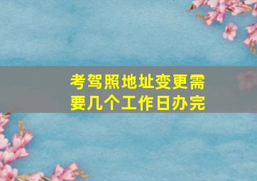 考驾照地址变更需要几个工作日办完