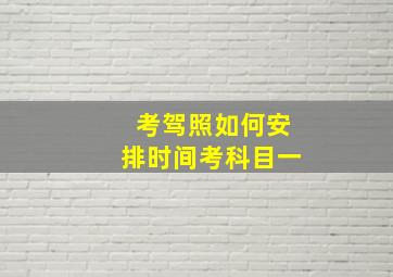 考驾照如何安排时间考科目一