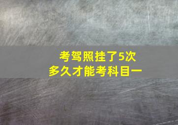 考驾照挂了5次多久才能考科目一