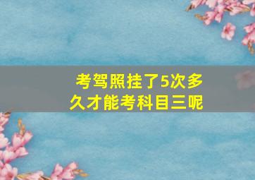 考驾照挂了5次多久才能考科目三呢