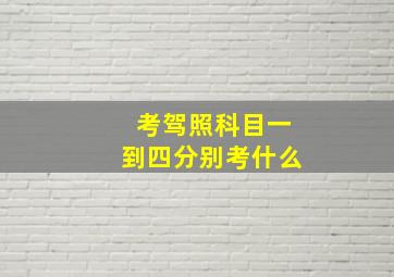 考驾照科目一到四分别考什么