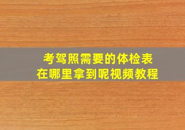 考驾照需要的体检表在哪里拿到呢视频教程