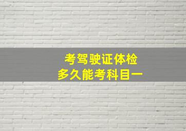 考驾驶证体检多久能考科目一