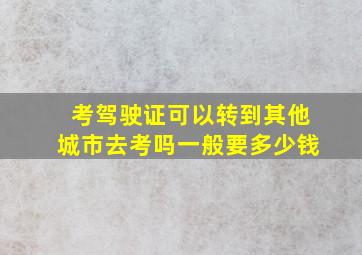 考驾驶证可以转到其他城市去考吗一般要多少钱