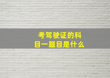 考驾驶证的科目一题目是什么