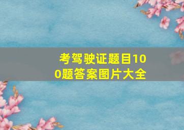 考驾驶证题目100题答案图片大全