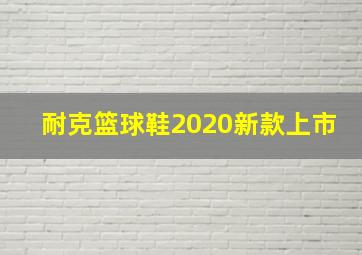 耐克篮球鞋2020新款上市