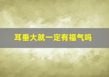 耳垂大就一定有福气吗