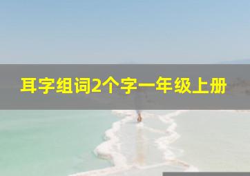 耳字组词2个字一年级上册