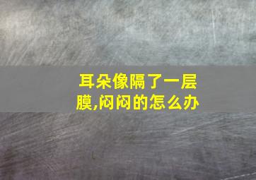 耳朵像隔了一层膜,闷闷的怎么办