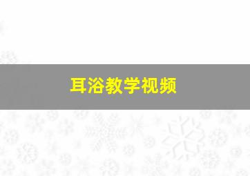 耳浴教学视频